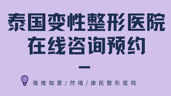 泰国变性整形医院在线咨询预约，强推咖蒙/然禧/康民整形医院