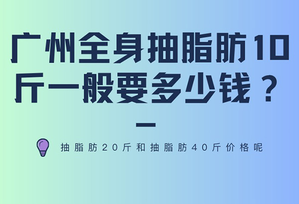 广州全身抽脂肪10斤一般要多少钱？抽脂肪20斤和抽脂肪40斤价格呢