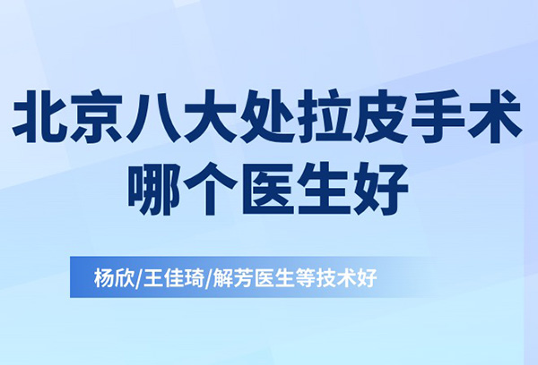 北京八大处拉皮手术哪个医生好？杨欣/王佳琦/解芳医生等技术好