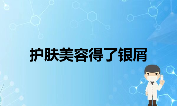 毛孔粗大怎么办？医生教你三个方法帮你解决！(护肤美容得了银屑病还是要积极治疗，不要想着年纪大了症状会减轻)