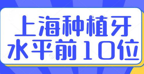 上海种植牙水平前10位排名：王国栋庄龙飞，都是大佬医生