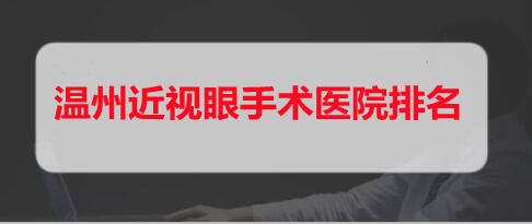 温州近视眼手术医院排名，5家实力人气医院帮你甩掉眼镜！