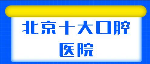 北京十大口腔医院详情介绍：北医三院、佳美口腔、牙管家各家实力逐一点评~