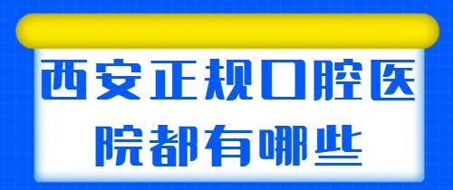 西安正规口腔医院都有哪些？共有6家医院上榜，各家基本实力详细分析！