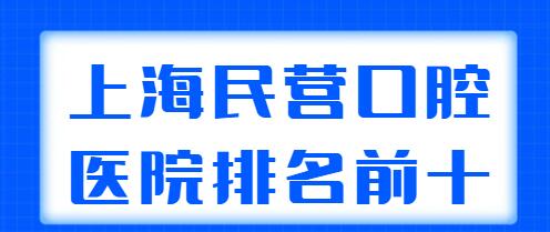 上海民营口腔医院排名前十揭晓：松丰口腔、悦康口腔、鹏翔口腔业内外都认可！