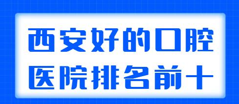 西安好的口腔医院排名前十刷新：诚济口腔、诺贝尔、壹加壹都是业内佼佼者！