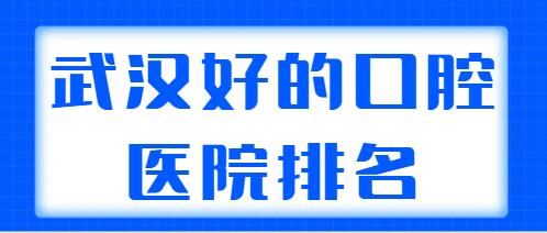 武汉好的口腔医院排名前五|前三：存济口腔、南星口腔、大众口腔技术好，又便宜！