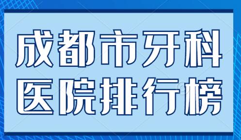 成都市牙科医院排行榜前五|前三整理：极光口腔、团圆口腔都是业界认可的~