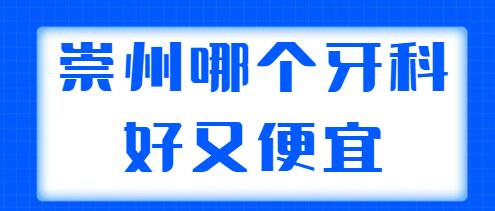 2022崇州哪个牙科好又便宜？这5家医院给你技术支持，价格优惠~