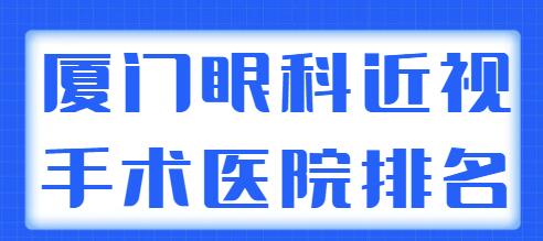 2022厦门眼科近视手术医院排名前五，各家综合实力、人气口碑、技术高低比拼~