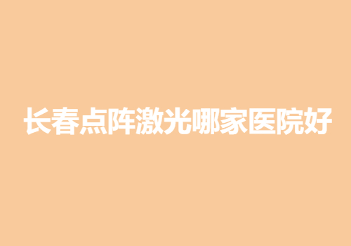 长春点阵激光哪家医院好？实力医院名单分享|排行榜前三名共享！