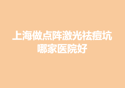 上海做点阵激光祛痘坑哪家医院好？当地高口碑医院汇总一览