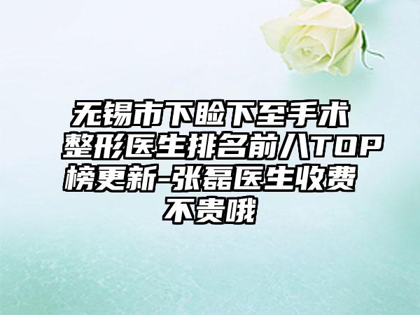 无锡市下睑下至手术整形医生排名前八TOP榜更新-张磊医生收费不贵哦