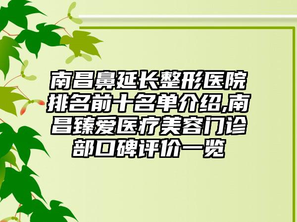 南昌鼻延长整形医院排名前十名单介绍,南昌臻爱医疗美容门诊部口碑评价一览