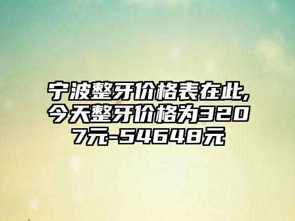 宁波整牙价格表在此,今天整牙价格为3207元-54648元