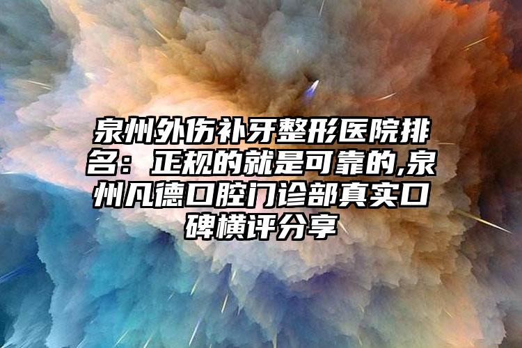 泉州外伤补牙整形医院排名：正规的就是可靠的,泉州凡德口腔门诊部真实口碑横评分享