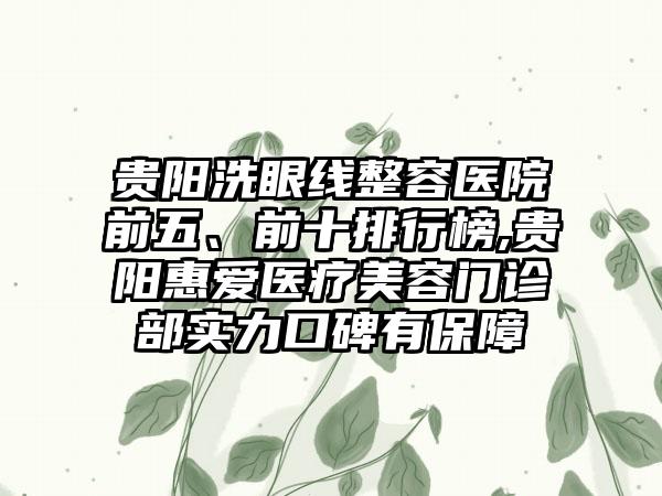 贵阳洗眼线整容医院前五、前十排行榜,贵阳惠爱医疗美容门诊部实力口碑有保护