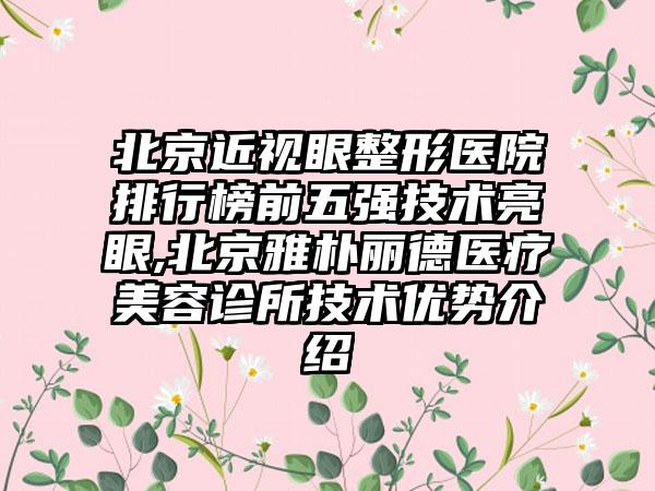 北京近视眼整形医院排行榜前五强技术亮眼,北京雅朴丽德医疗美容诊所技术优势介绍