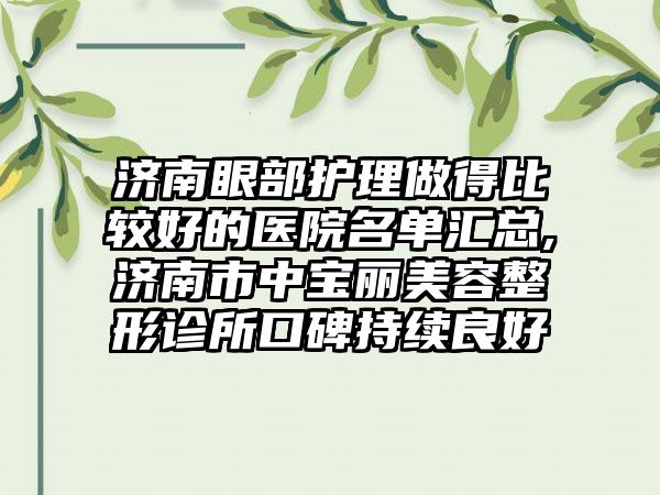 济南眼部护理做得比较好的医院名单汇总,济南市中宝丽美容整形诊所口碑持续良好