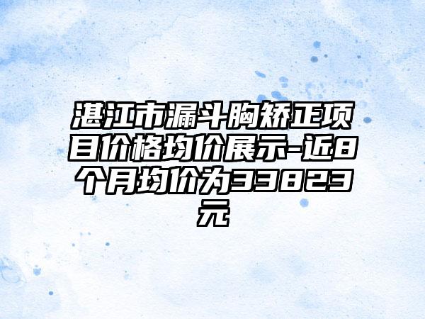 湛江市漏斗胸矫正项目价格均价展示-近8个月均价为33823元