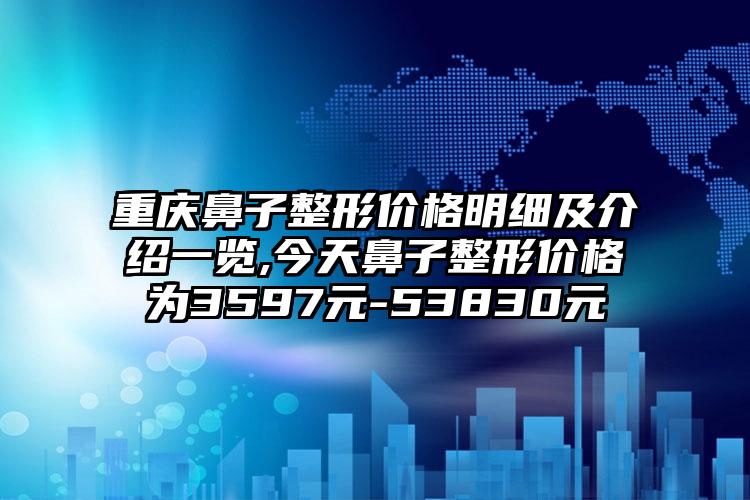 重庆鼻子整形价格明细及介绍一览,今天鼻子整形价格为3597元-53830元