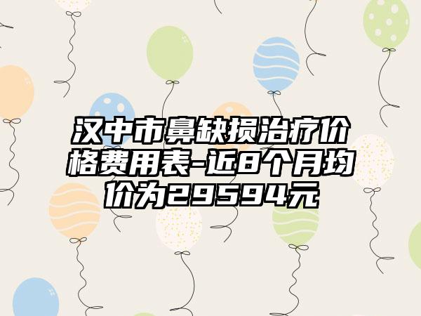 汉中市鼻缺损治疗价格费用表-近8个月均价为29594元