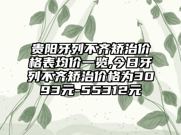 贵阳牙列不齐矫治价格表均价一览,今日牙列不齐矫治价格为3093元-55312元