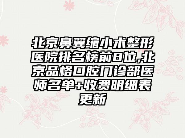 北京鼻翼缩小术整形医院排名榜前8位,北京品格口腔门诊部医师名单+收费明细表更新