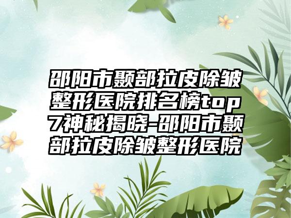 邵阳市颞部拉皮除皱整形医院排名榜top7神秘揭晓-邵阳市颞部拉皮除皱整形医院