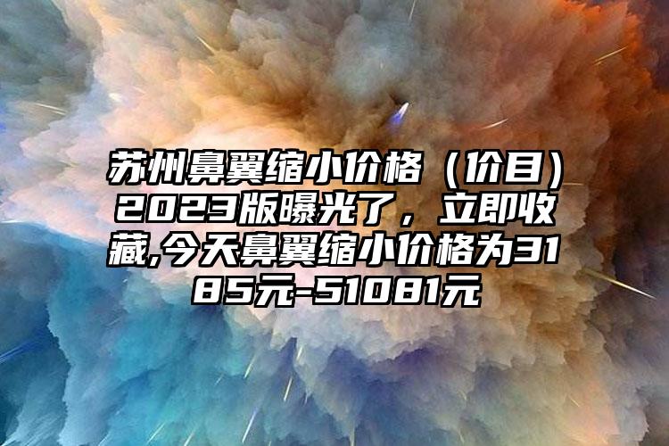 合肥达拉斯鼻价格表（费用）免费咨询,今天达拉斯鼻价格为3080元-57021元