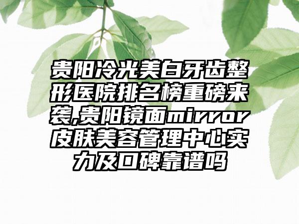 贵阳冷光美白牙齿整形医院排名榜重磅来袭,贵阳镜面mirror皮肤美容管理中心实力及口碑靠谱吗