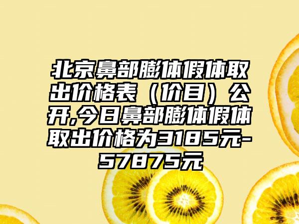 北京鼻部膨体假体取出价格表（价目）公开,今日鼻部膨体假体取出价格为3185元-57875元