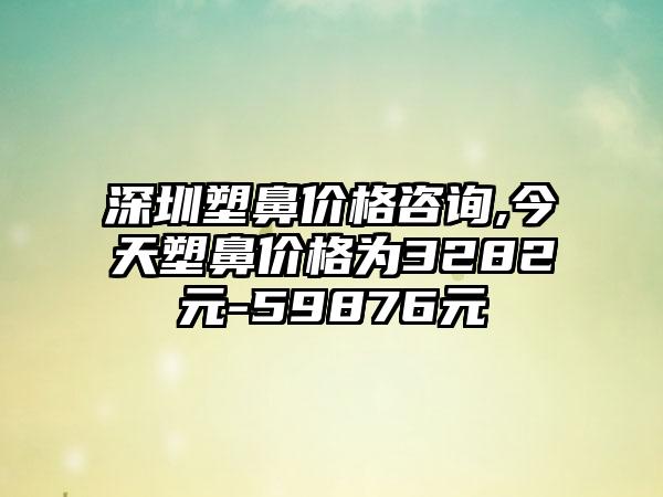 深圳塑鼻价格咨询,今天塑鼻价格为3282元-59876元