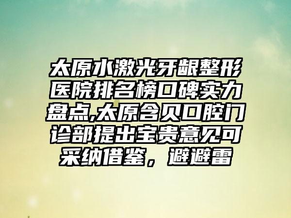 太原水激光牙龈整形医院排名榜口碑实力盘点,太原含贝口腔门诊部提出宝贵意见可采纳借鉴，避避雷