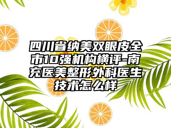 四川省纳美双眼皮全市10强机构横评-南充医美整形外科医生技术怎么样