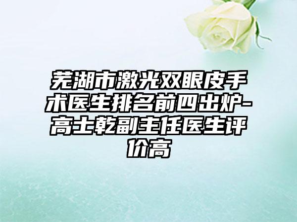 芜湖市激光双眼皮手术医生排名前四出炉-高士乾副主任医生评价高