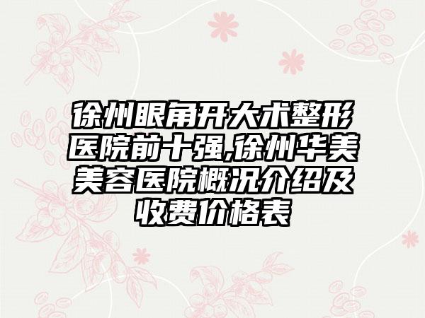 徐州眼角开大术整形医院前十强,徐州华美美容医院概况介绍及收费价格表