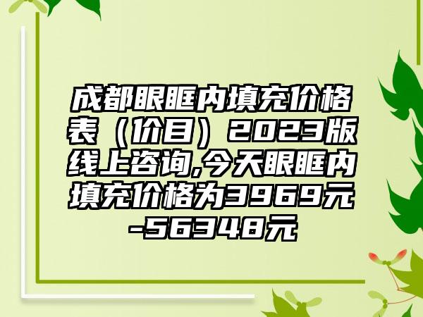 成都眼眶内填充价格表（价目）2023版线上咨询,今天眼眶内填充价格为3969元-56348元