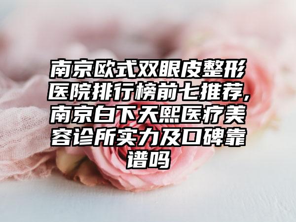 南京欧式双眼皮整形医院排行榜前七推荐,南京白下天熙医疗美容诊所实力及口碑靠谱吗