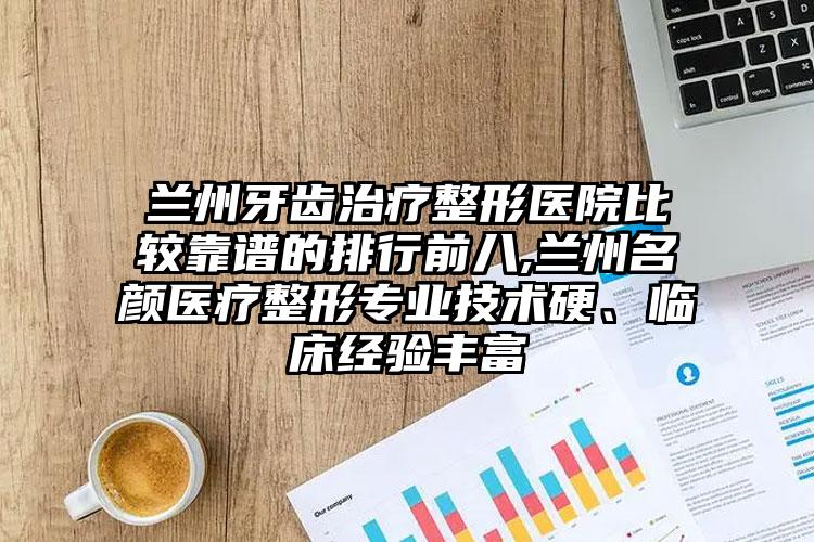 兰州牙齿治疗整形医院比较靠谱的排行前八,兰州名颜医疗整形正规技术硬、临床经验多