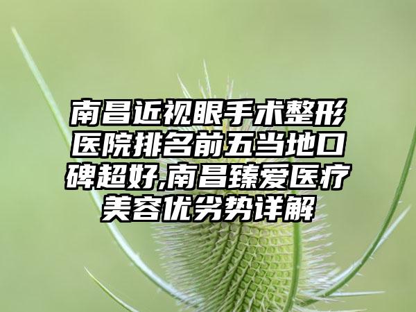 南昌近视眼手术整形医院排名前五当地口碑超好,南昌臻爱医疗美容优劣势详解