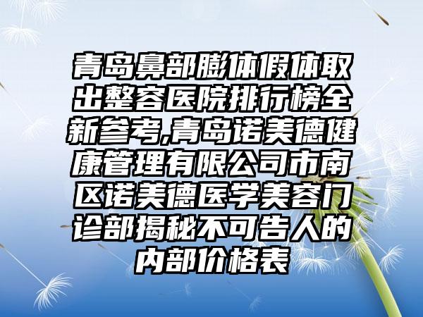 青岛鼻部膨体假体取出整容医院排行榜全新参考,青岛诺美德健康管理有限公司市南区诺美德医学美容门诊部揭秘不可告人的内部价格表