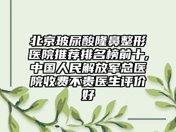 北京玻尿酸隆鼻整形医院推荐排名榜前十,中国人民解放军总医院收费不贵医生评价好