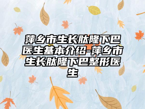 萍乡市生长肽隆下巴医生基本介绍-萍乡市生长肽隆下巴整形医生