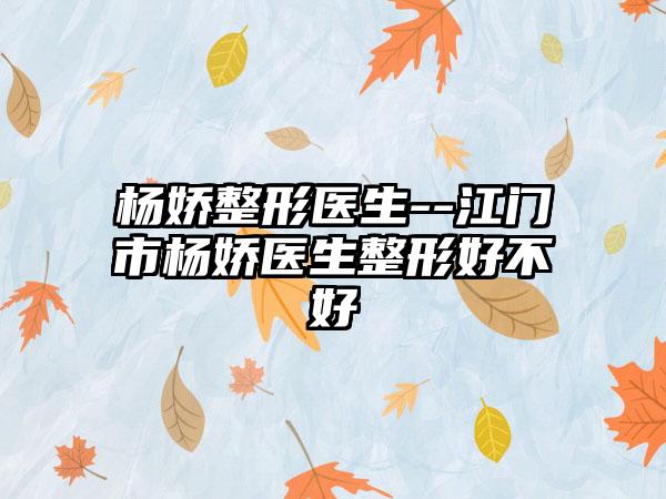 杨娇整形医生--江门市杨娇医生整形好不好