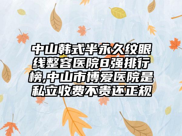 中山韩式半恒久纹眼线整容医院8强排行榜,中山市博爱医院是私立收费不贵还正规