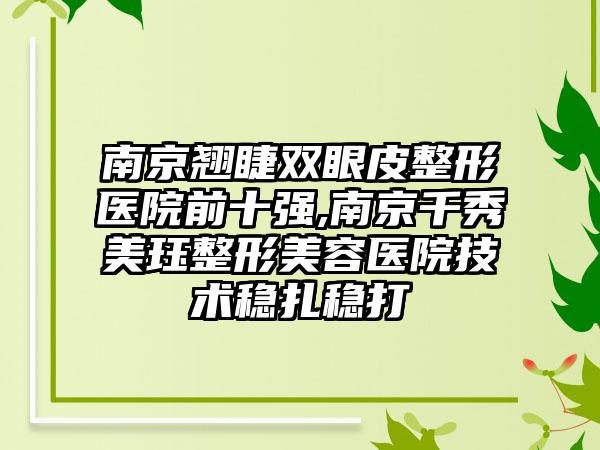 南京翘睫双眼皮整形医院前十强,南京千秀美珏整形美容医院技术稳扎稳打