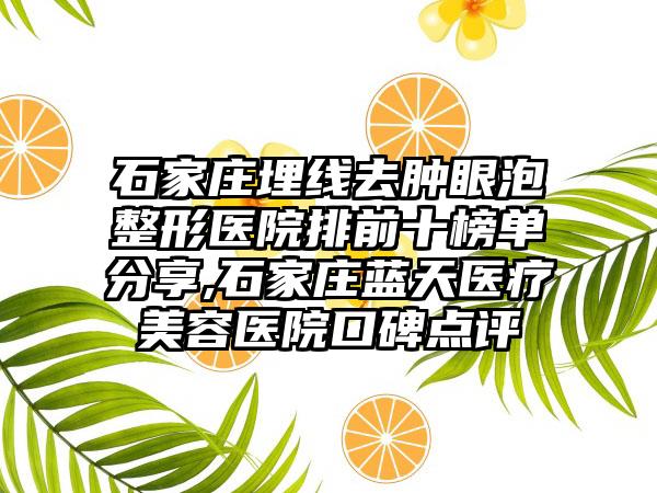 石家庄埋线去肿眼泡整形医院排前十榜单分享,石家庄蓝天医疗美容医院口碑点评