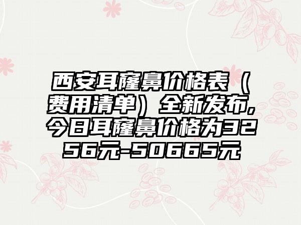 西安耳窿鼻价格表（费用清单）全新发布,今日耳窿鼻价格为3256元-50665元