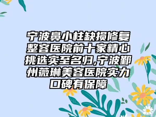 宁波鼻小柱缺损修复整容医院前十家精心挑选实至名归,宁波鄞州薇琳美容医院实力口碑有保护